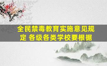 全民禁毒教育实施意见规定 各级各类学校要根据